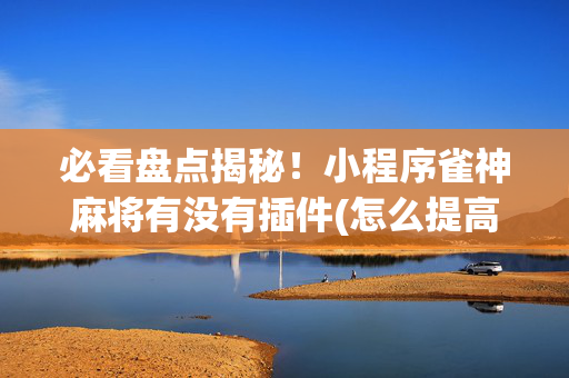必看盘点揭秘！小程序雀神麻将有没有插件(怎么提高胜率)