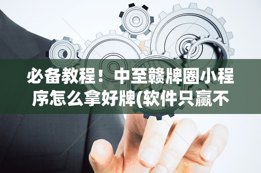 必备教程！中至赣牌圈小程序怎么拿好牌(软件只赢不输)