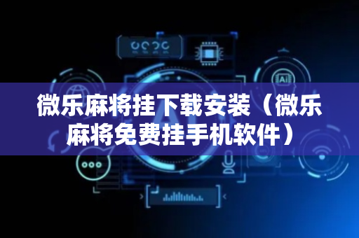微乐麻将挂下载安装（微乐麻将免费挂手机软件）