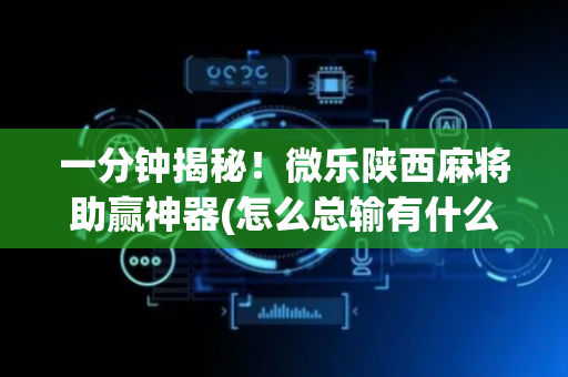 一分钟揭秘！微乐陕西麻将助赢神器(怎么总输有什么猫腻)