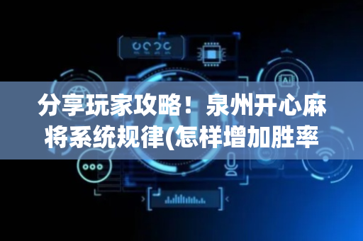 分享玩家攻略！泉州开心麻将系统规律(怎样增加胜率)