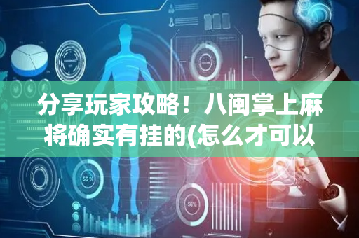 分享玩家攻略！八闽掌上麻将确实有挂的(怎么才可以赢)