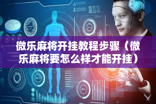 微乐麻将开挂教程步骤（微乐麻将要怎么样才能开挂）