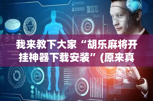 我来教下大家“胡乐麻将开挂神器下载安装”(原来真的有挂)-抖音