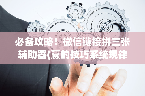 必备攻略！微信链接拼三张辅助器(赢的技巧系统规律)
