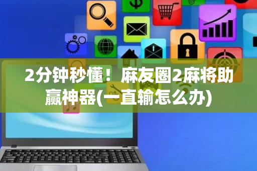 2分钟秒懂！麻友圈2麻将助赢神器(一直输怎么办)