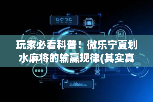 玩家必看科普！微乐宁夏划水麻将的输赢规律(其实真的确实有挂)