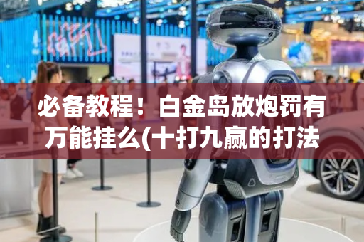 必备教程！白金岛放炮罚有万能挂么(十打九赢的打法)