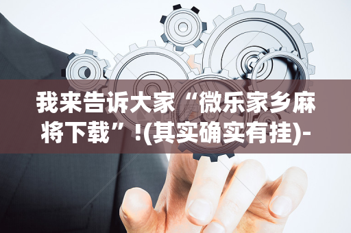 我来告诉大家“微乐家乡麻将下载”!(其实确实有挂)-抖音