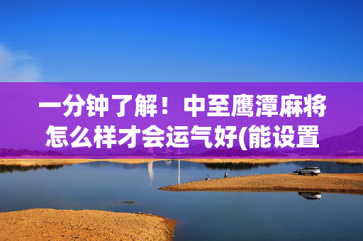 一分钟了解！中至鹰潭麻将怎么样才会运气好(能设置输赢吗)