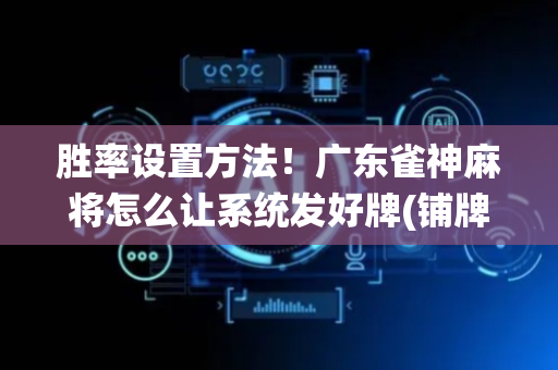胜率设置方法！广东雀神麻将怎么让系统发好牌(铺牌器购买)
