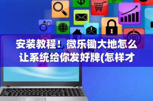 安装教程！微乐锄大地怎么让系统给你发好牌(怎样才能有好牌)