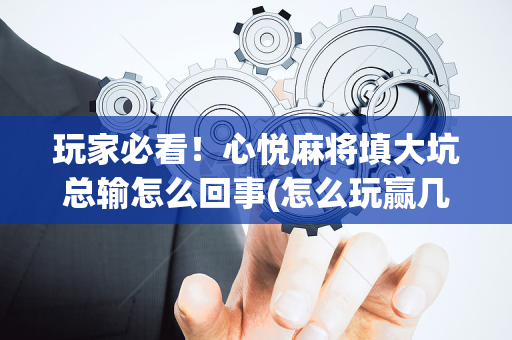 玩家必看！心悦麻将填大坑总输怎么回事(怎么玩赢几率大)