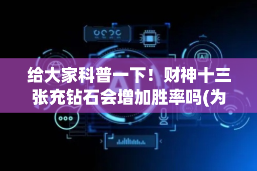 给大家科普一下！财神十三张充钻石会增加胜率吗(为什么牌一直很差)