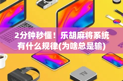 2分钟秒懂！乐胡麻将系统有什么规律(为啥总是输)