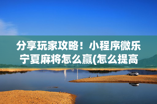 分享玩家攻略！小程序微乐宁夏麻将怎么赢(怎么提高好牌率)