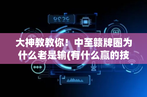 大神教教你！中至赣牌圈为什么老是输(有什么赢的技巧)