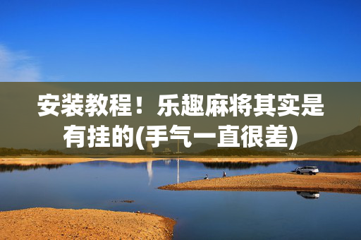 安装教程！乐趣麻将其实是有挂的(手气一直很差)