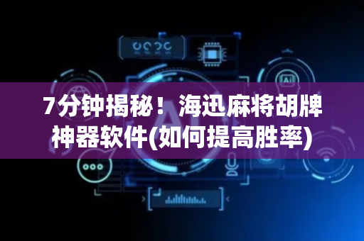 7分钟揭秘！海迅麻将胡牌神器软件(如何提高胜率)