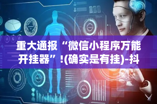 重大通报“微信小程序万能开挂器”!(确实是有挂)-抖音