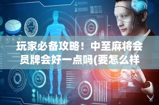 玩家必备攻略！中至麻将会员牌会好一点吗(要怎么样拿到好牌)