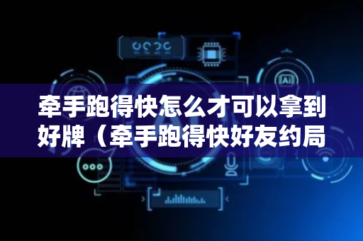 牵手跑得快怎么才可以拿到好牌（牵手跑得快好友约局）