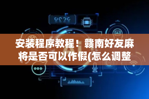 安装程序教程！赣南好友麻将是否可以作假(怎么调整胜率)