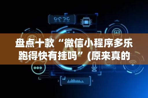 盘点十款“微信小程序多乐跑得快有挂吗”(原来真的有挂)-抖音