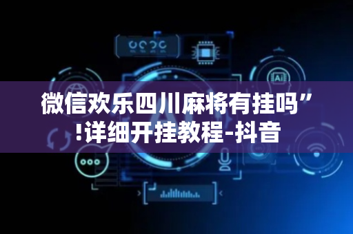 微信欢乐四川麻将有挂吗”!详细开挂教程-抖音