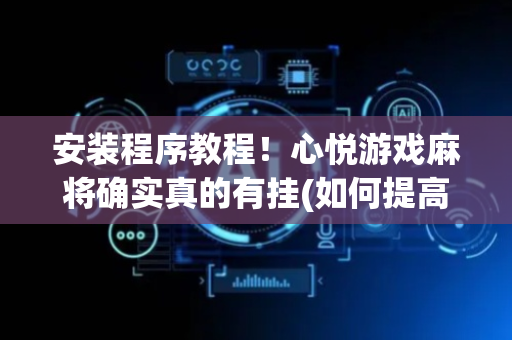 安装程序教程！心悦游戏麻将确实真的有挂(如何提高胡牌率)
