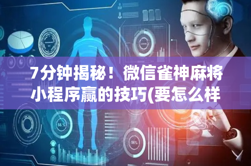 7分钟揭秘！微信雀神麻将小程序赢的技巧(要怎么样拿到好牌)