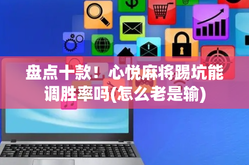 盘点十款！心悦麻将踢坑能调胜率吗(怎么老是输)