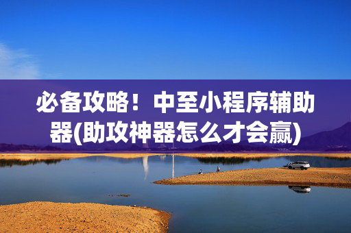 必备攻略！中至小程序辅助器(助攻神器怎么才会赢)