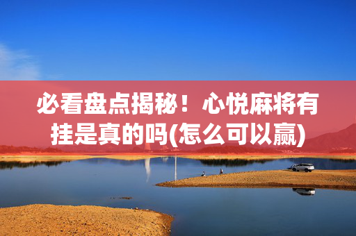 必看盘点揭秘！心悦麻将有挂是真的吗(怎么可以赢)