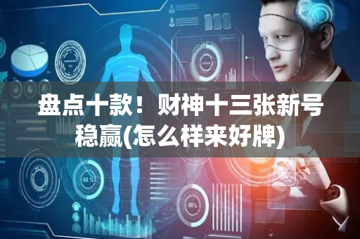 盘点十款！财神十三张新号稳赢(怎么样来好牌)