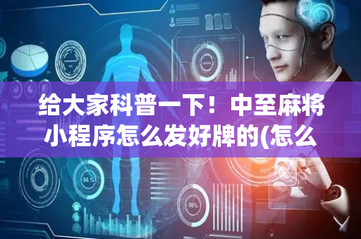 给大家科普一下！中至麻将小程序怎么发好牌的(怎么总输有什么猫腻)