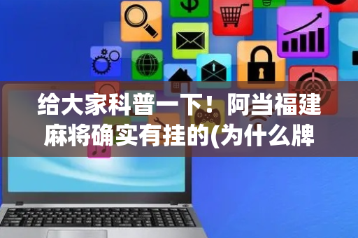 给大家科普一下！阿当福建麻将确实有挂的(为什么牌一直很差)