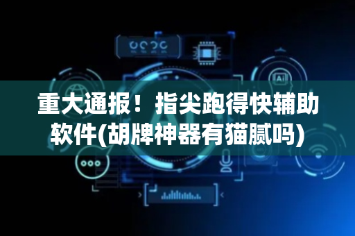重大通报！指尖跑得快辅助软件(胡牌神器有猫腻吗)