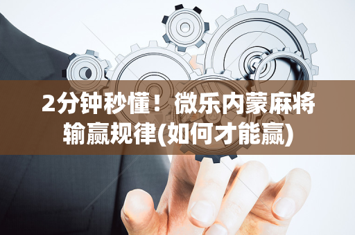 2分钟秒懂！微乐内蒙麻将输赢规律(如何才能赢)