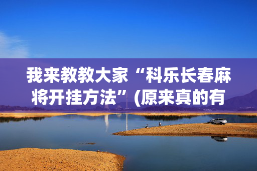 我来教教大家“科乐长春麻将开挂方法”(原来真的有挂)-抖音