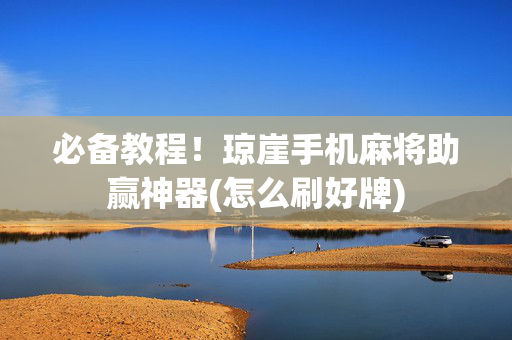 必备教程！琼崖手机麻将助赢神器(怎么刷好牌)