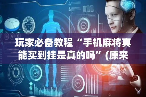 玩家必备教程“手机麻将真能买到挂是真的吗”(原来真的有挂)-抖音