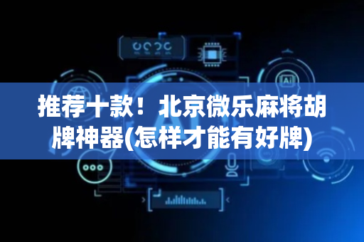推荐十款！北京微乐麻将胡牌神器(怎样才能有好牌)