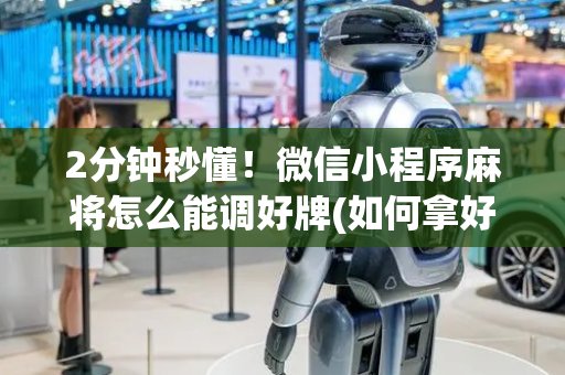 2分钟秒懂！微信小程序麻将怎么能调好牌(如何拿好牌)