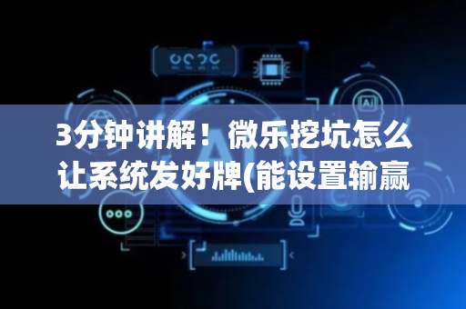3分钟讲解！微乐挖坑怎么让系统发好牌(能设置输赢吗)