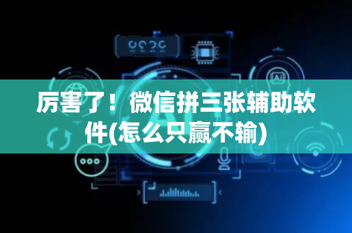 厉害了！微信拼三张辅助软件(怎么只赢不输)