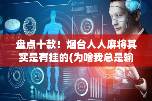 盘点十款！烟台人人麻将其实是有挂的(为啥我总是输)
