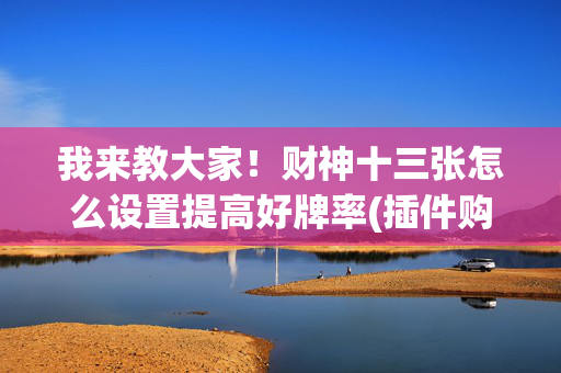 我来教大家！财神十三张怎么设置提高好牌率(插件购买输赢规律)