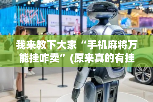 我来教下大家“手机麻将万能挂咋卖”(原来真的有挂)-抖音
