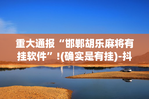 重大通报“邯郸胡乐麻将有挂软件”!(确实是有挂)-抖音